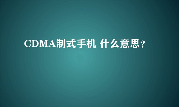 CDMA制式手机 什么意思？