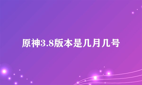 原神3.8版本是几月几号