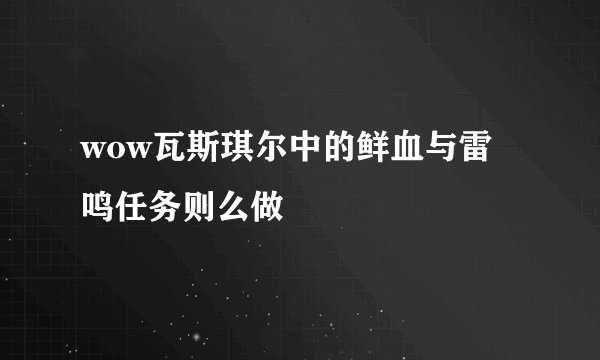 wow瓦斯琪尔中的鲜血与雷鸣任务则么做