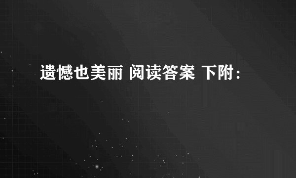 遗憾也美丽 阅读答案 下附：