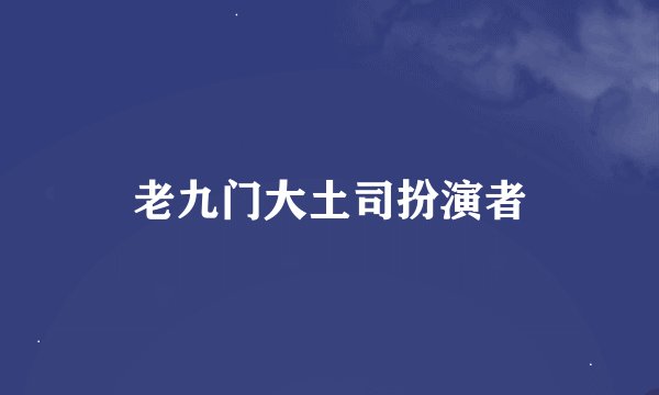老九门大土司扮演者