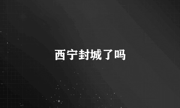 西宁封城了吗