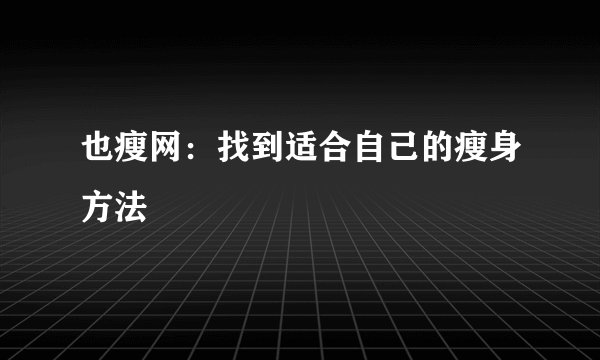 也瘦网：找到适合自己的瘦身方法
