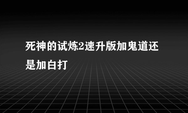 死神的试炼2速升版加鬼道还是加白打