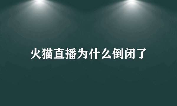 火猫直播为什么倒闭了