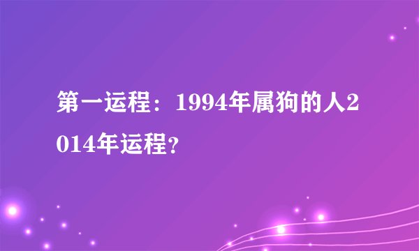 第一运程：1994年属狗的人2014年运程？