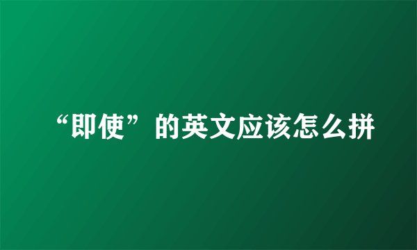 “即使”的英文应该怎么拼