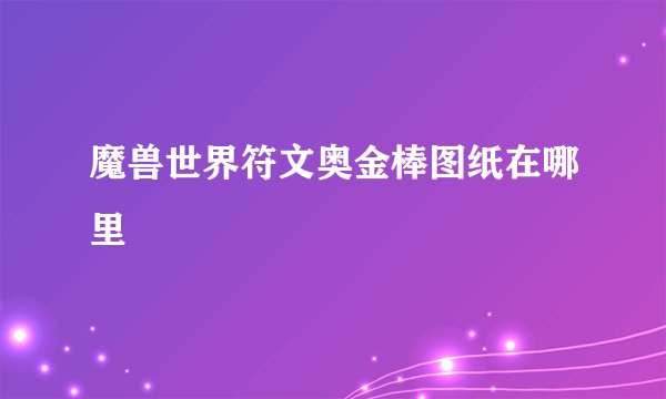 魔兽世界符文奥金棒图纸在哪里