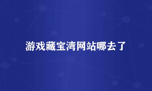 游戏藏宝湾网站哪去了