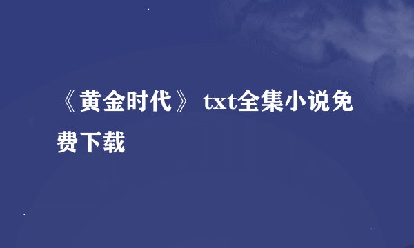 《黄金时代》 txt全集小说免费下载