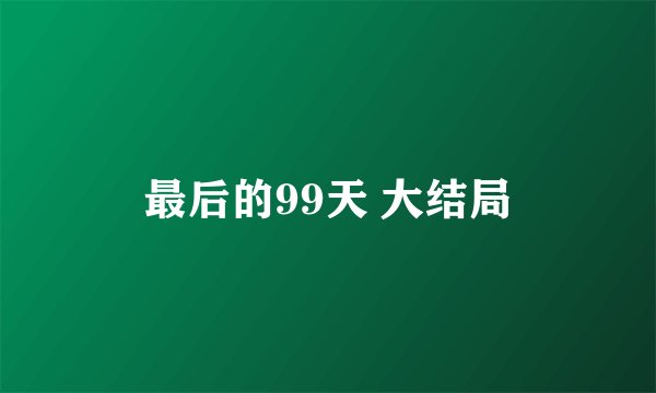 最后的99天 大结局