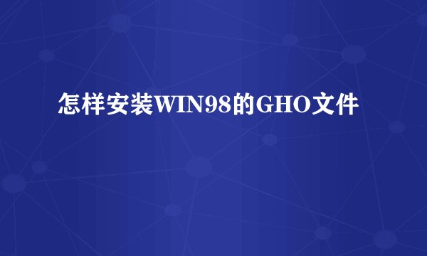 怎样安装WIN98的GHO文件