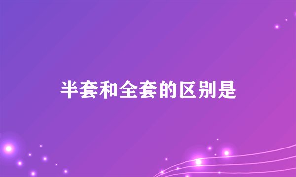 半套和全套的区别是