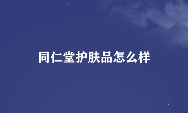 同仁堂护肤品怎么样