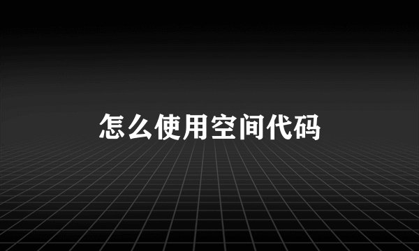 怎么使用空间代码