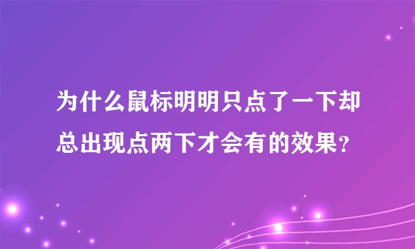 为什么鼠标明明只点了一下却总出现点两下才会有的效果？