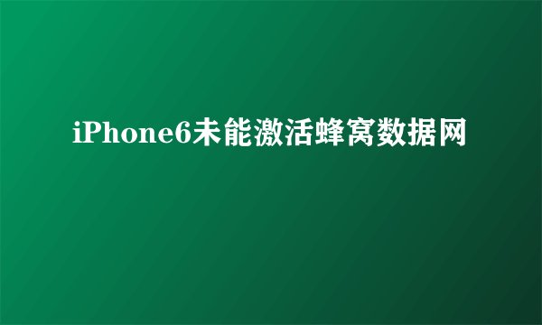 iPhone6未能激活蜂窝数据网