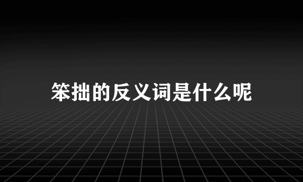 笨拙的反义词是什么呢