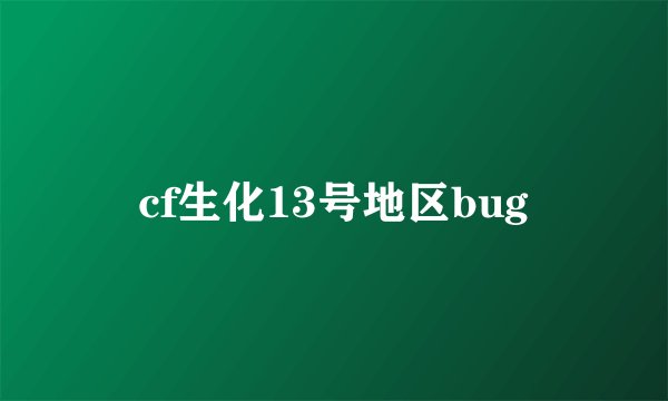 cf生化13号地区bug
