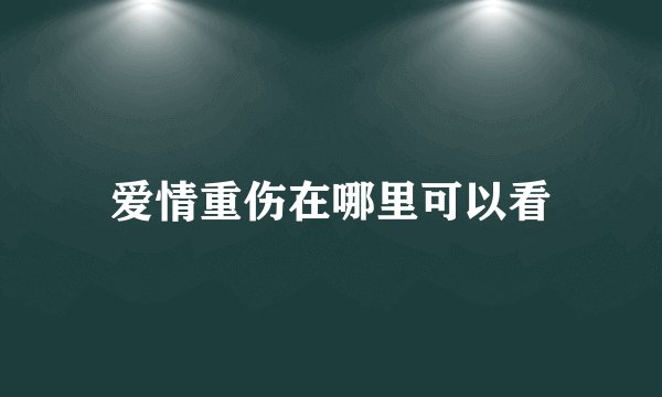 爱情重伤在哪里可以看