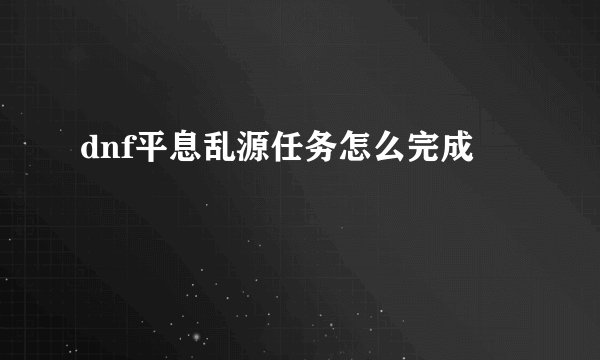 dnf平息乱源任务怎么完成