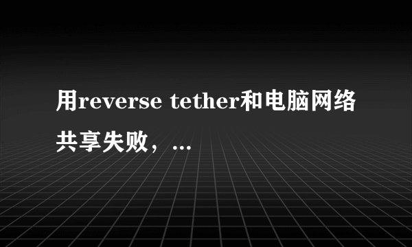 用reverse tether和电脑网络共享失败，求解决办法。谢谢！