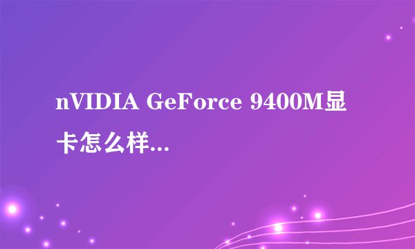 nVIDIA GeForce 9400M显卡怎么样啊？好吗？