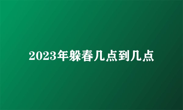 2023年躲春几点到几点