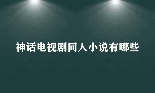 神话电视剧同人小说有哪些