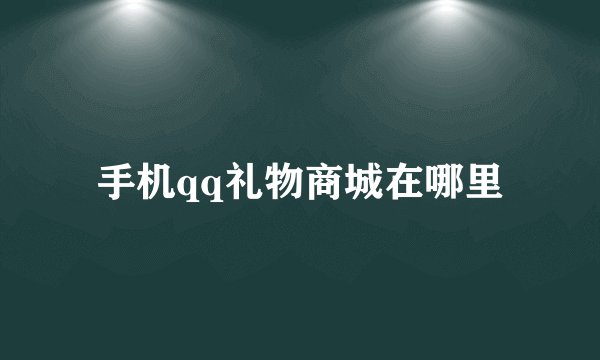手机qq礼物商城在哪里