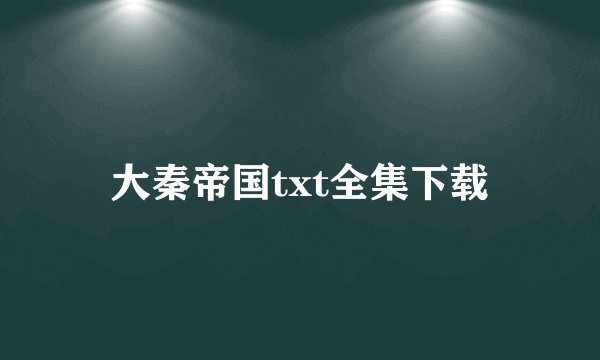 大秦帝国txt全集下载