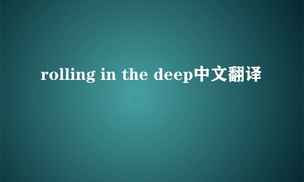 rolling in the deep中文翻译