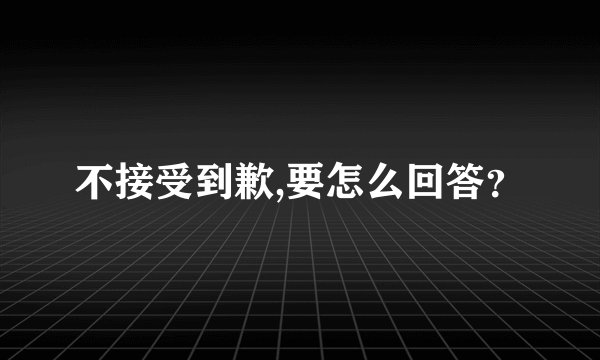 不接受到歉,要怎么回答？