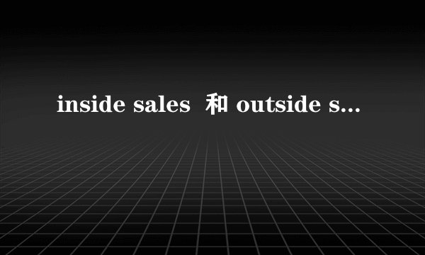 inside sales  和 outside sales 这两个职位的差别如何体现？怎么翻译最准确？
