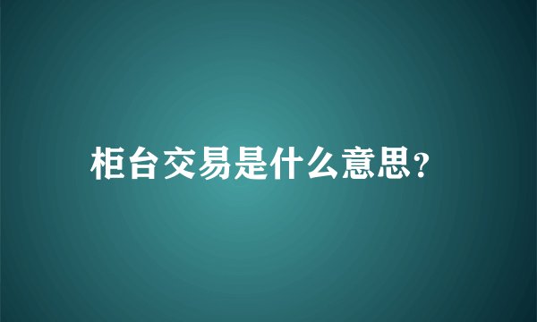 柜台交易是什么意思？
