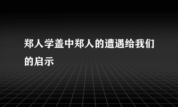 郑人学盖中郑人的遭遇给我们的启示