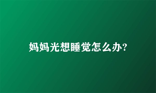妈妈光想睡觉怎么办?