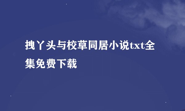 拽丫头与校草同居小说txt全集免费下载