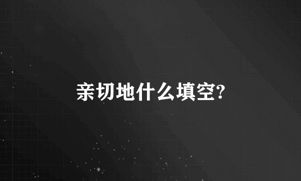 亲切地什么填空?