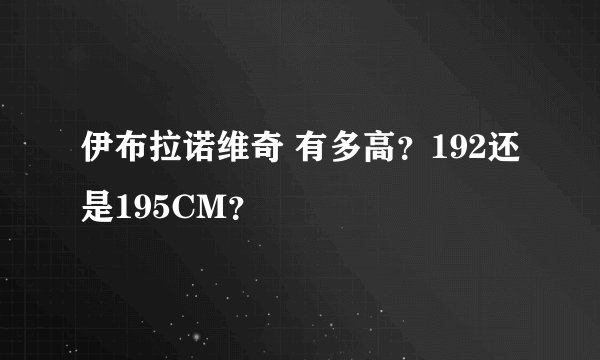 伊布拉诺维奇 有多高？192还是195CM？