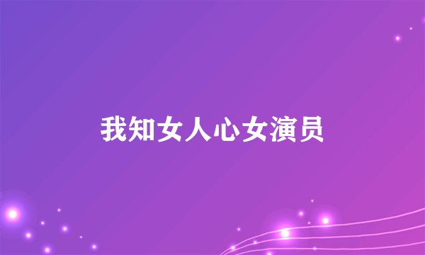 我知女人心女演员