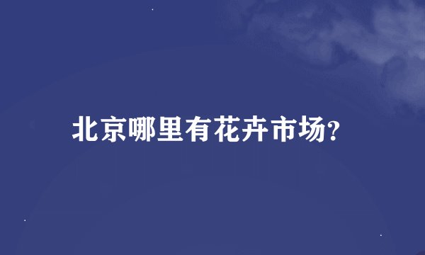 北京哪里有花卉市场？