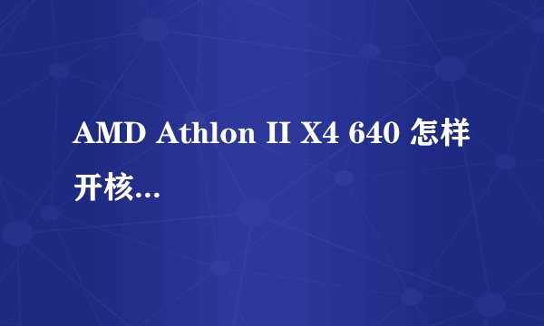 AMD Athlon II X4 640 怎样开核或超频？