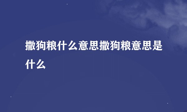 撒狗粮什么意思撒狗粮意思是什么
