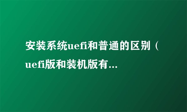 安装系统uefi和普通的区别（uefi版和装机版有什么区别）