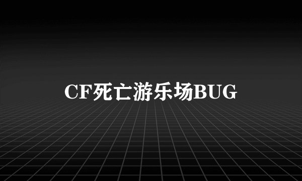 CF死亡游乐场BUG