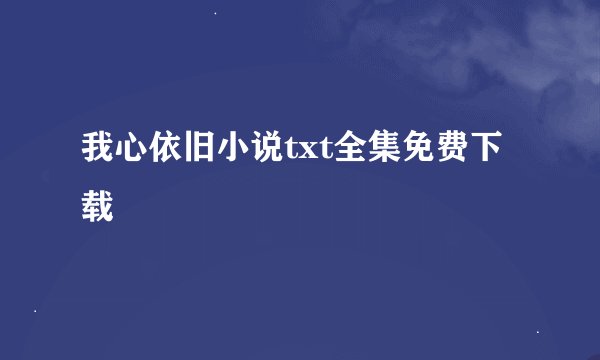 我心依旧小说txt全集免费下载