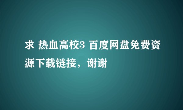 求 热血高校3 百度网盘免费资源下载链接，谢谢