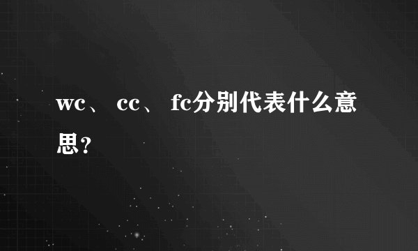 wc、 cc、 fc分别代表什么意思？