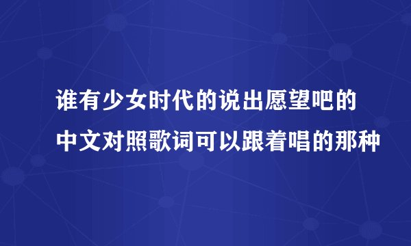 谁有少女时代的说出愿望吧的中文对照歌词可以跟着唱的那种